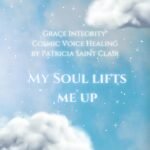 Grace Integrity® Cosmic Voice Healing by Patricia Saint Clair "MY SOUL LIFTS ME UP"